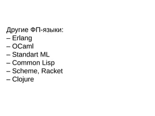Другие ФП-языки:
– Erlang
– OCaml
– Standart ML
– Common Lisp
– Scheme, Racket
– Clojure
 