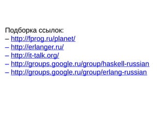 Подборка ссылок:
– http://fprog.ru/planet/
– http://erlanger.ru/
– http://it-talk.org/
– http://groups.google.ru/group/haskell-russian
– http://groups.google.ru/group/erlang-russian
 