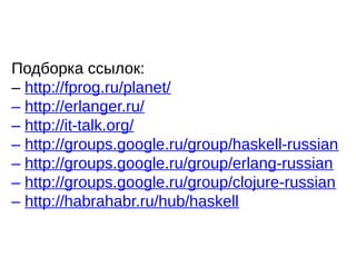 Подборка ссылок:
– http://fprog.ru/planet/
– http://erlanger.ru/
– http://it-talk.org/
– http://groups.google.ru/group/haskell-russian
– http://groups.google.ru/group/erlang-russian
– http://groups.google.ru/group/clojure-russian
– http://habrahabr.ru/hub/haskell
 