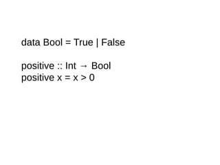 data Bool = True | False
positive :: Int → Bool
positive x = x > 0
 