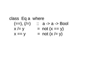 class Eq a where
(==), (/=) :: a -> a -> Bool
x /= y = not (x == y)
x == y = not (x /= y)
 