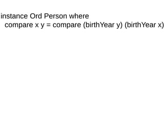 instance Ord Person where
compare x y = compare (birthYear y) (birthYear x)
 
