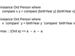 instance Ord Person where
compare x y = compare (birthYear y) (birthYear x)
instance Ord Person where
x `compare` y = birthYear y `compare` birthYear x
max :: (Ord a) => a → a → a
 
