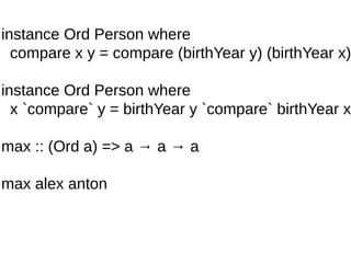 instance Ord Person where
compare x y = compare (birthYear y) (birthYear x)
instance Ord Person where
x `compare` y = birthYear y `compare` birthYear x
max :: (Ord a) => a → a → a
max alex anton
 