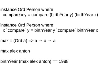 instance Ord Person where
compare x y = compare (birthYear y) (birthYear x)
instance Ord Person where
x `compare` y = birthYear y `compare` birthYear x
max :: (Ord a) => a → a → a
max alex anton
birthYear (max alex anton) == 1988
 