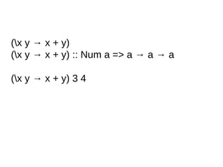 (x y → x + y)
(x y → x + y) :: Num a => a → a → a
(x y → x + y) 3 4
 