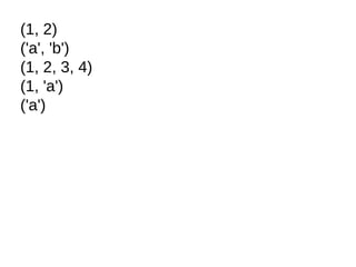 (1, 2)
('a', 'b')
(1, 2, 3, 4)
(1, 'a')
('a')
 