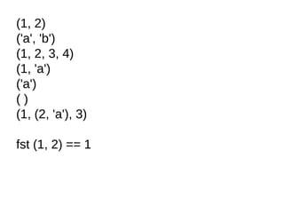 (1, 2)
('a', 'b')
(1, 2, 3, 4)
(1, 'a')
('a')
( )
(1, (2, 'a'), 3)
fst (1, 2) == 1
 