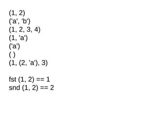 (1, 2)
('a', 'b')
(1, 2, 3, 4)
(1, 'a')
('a')
( )
(1, (2, 'a'), 3)
fst (1, 2) == 1
snd (1, 2) == 2
 