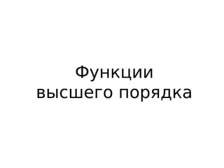 Функции
высшего порядка
 