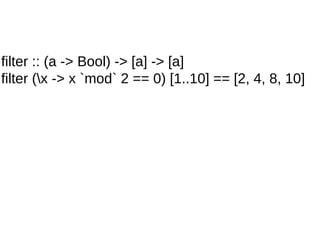 filter :: (a -> Bool) -> [a] -> [a]
filter (x -> x `mod` 2 == 0) [1..10] == [2, 4, 8, 10]
 