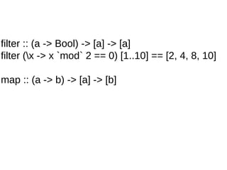 filter :: (a -> Bool) -> [a] -> [a]
filter (x -> x `mod` 2 == 0) [1..10] == [2, 4, 8, 10]
map :: (a -> b) -> [a] -> [b]
 
