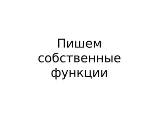 Пишем
собственные
функции
 