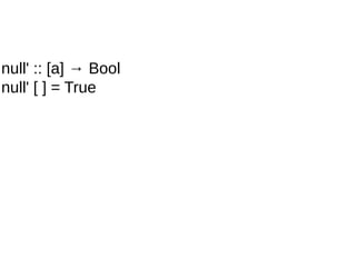 null' :: [a] → Bool
null' [ ] = True
 