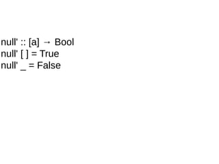 null' :: [a] → Bool
null' [ ] = True
null' _ = False
 