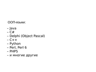 – Java
– C#
– Delphi (Object Pascal)
– C++
– Python
– Perl, Perl 6
– PHP5
– и многие другие
ООП-языки:
 