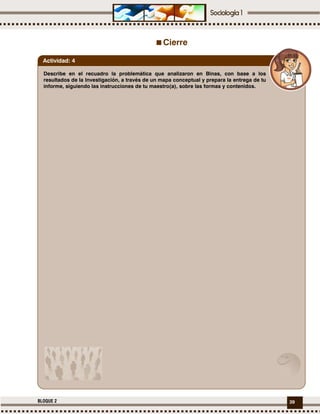 39BLOQUE 2
Cierre
Describe en el recuadro la problemática que analizaron en Binas, con base a los
resultados de la Investigación, a través de un mapa conceptual y prepara la entrega de tu
informe, siguiendo las instrucciones de tu maestro(a), sobre las formas y contenidos.
Actividad: 4
 