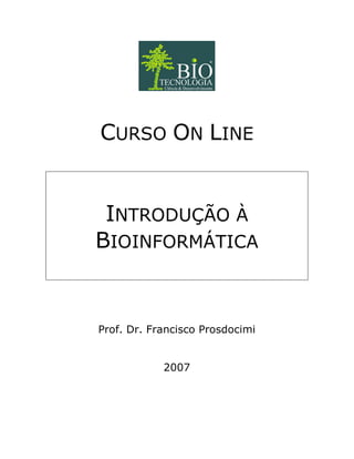 CURSO ON LINE


 INTRODUÇÃO À
BIOINFORMÁTICA


Prof. Dr. Francisco Prosdocimi


            2007
 