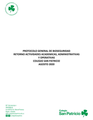 PROTOCOLO GENERAL DE BIOSEGURIDAD
RETORNO ACTIVIDADES ACADEMICAS, ADMINISTRATIVAS
Y OPERATIVAS
COLEGIO SAN PATRICIO
AGOSTO 2020
 