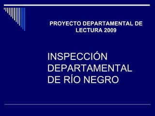 INSPECCIÓN DEPARTAMENTAL DE RÍO NEGRO PROYECTO DEPARTAMENTAL DE LECTURA 2009 