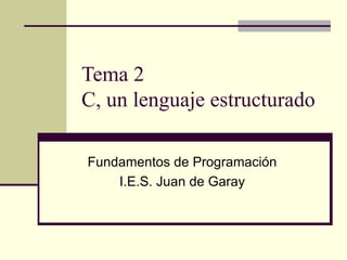 Tema 2 C, un lenguaje estructurado Fundamentos de Programación I.E.S. Juan de Garay 