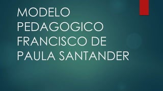 MODELO
PEDAGOGICO
FRANCISCO DE
PAULA SANTANDER

 