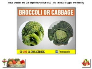 I love Broccoli and Cabbage! How about you? Tell us below! Veggies are Healthy
 