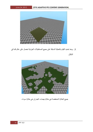 June 24, 2012 [STYX ADAPTIVE FPS CONTENT GENERATION]
41 ‫تولٌد‬‫العالم‬
1.ً‫ف‬ ‫كما‬ ‫عالم‬ ‫على‬ ‫نحصل‬ ‫الجزبٌة‬ ‫المستطٌالت‬ ‫جمٌع‬ ‫على‬ ‫السابقة‬ ‫بالعملٌة‬ ‫القٌام‬ ‫تحدٌد‬ ‫وبعد‬
‫الشكل‬.
‫سوداء‬ ‫خالٌا‬ ً‫ه‬ ‫الجدران‬ ،‫بٌضاء‬ ‫خالٌا‬ ً‫ه‬ ‫المنخفضة‬ ‫الخالٌا‬ ‫جمٌع‬
 