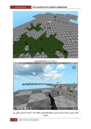 June 24, 2012 [STYX ADAPTIVE FPS CONTENT GENERATION]
50 ‫المرحلة‬‫متعددة‬‫الطبقات‬ (Layered)
‫نوع‬ ‫من‬ ‫مرحلة‬Layered level
‫مرحلة‬ ‫ٌوضح‬ ‫شكل‬‫بمستوٌٌن‬ ‫مرحلة‬Layered Levelً‫الثان‬ ‫المستوى‬ ‫مساحات‬ ‫تباعد‬ ‫وكٌفٌة‬‫عن‬
‫بعضها‬
 