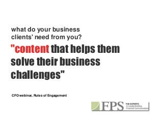 what do your business
 clients' need from you?
why choose FPS ?
 "content that helps them
 solve their business
 challenges"
 CFO webinar, Rules of Engagement
        it's all about excellent
 