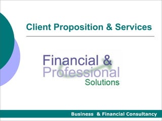 Client Proposition & Services




          Business & Financial Consultancy
 