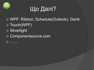 Що Далі?
 WPF: Ribbon, Schedule(Outlook), Gantt
 Touch(WPF)
 Silverlight
 Componentsource.com
 ……
 