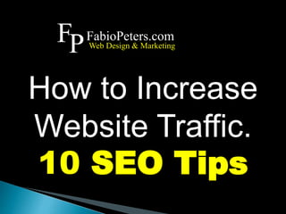 How to Increase
Website Traffic.
10 SEO Tips
FPFabioPeters.com
Web Design & Marketing
 