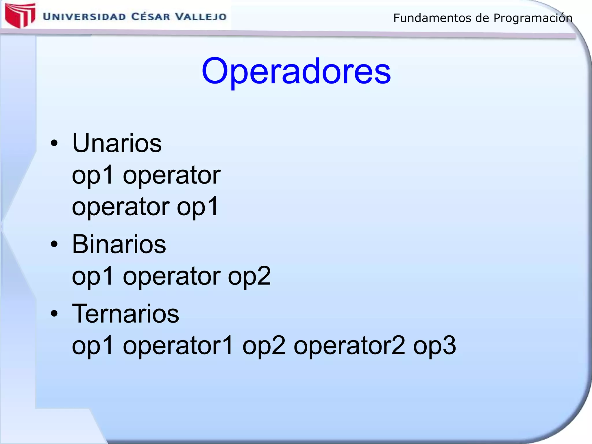 Fundamentos de Programación
Operadores
• Unarios
op1 operator
operator op1
• Binarios
op1 operator op2
• Ternarios
op1 operator1 op2 operator2 op3
 