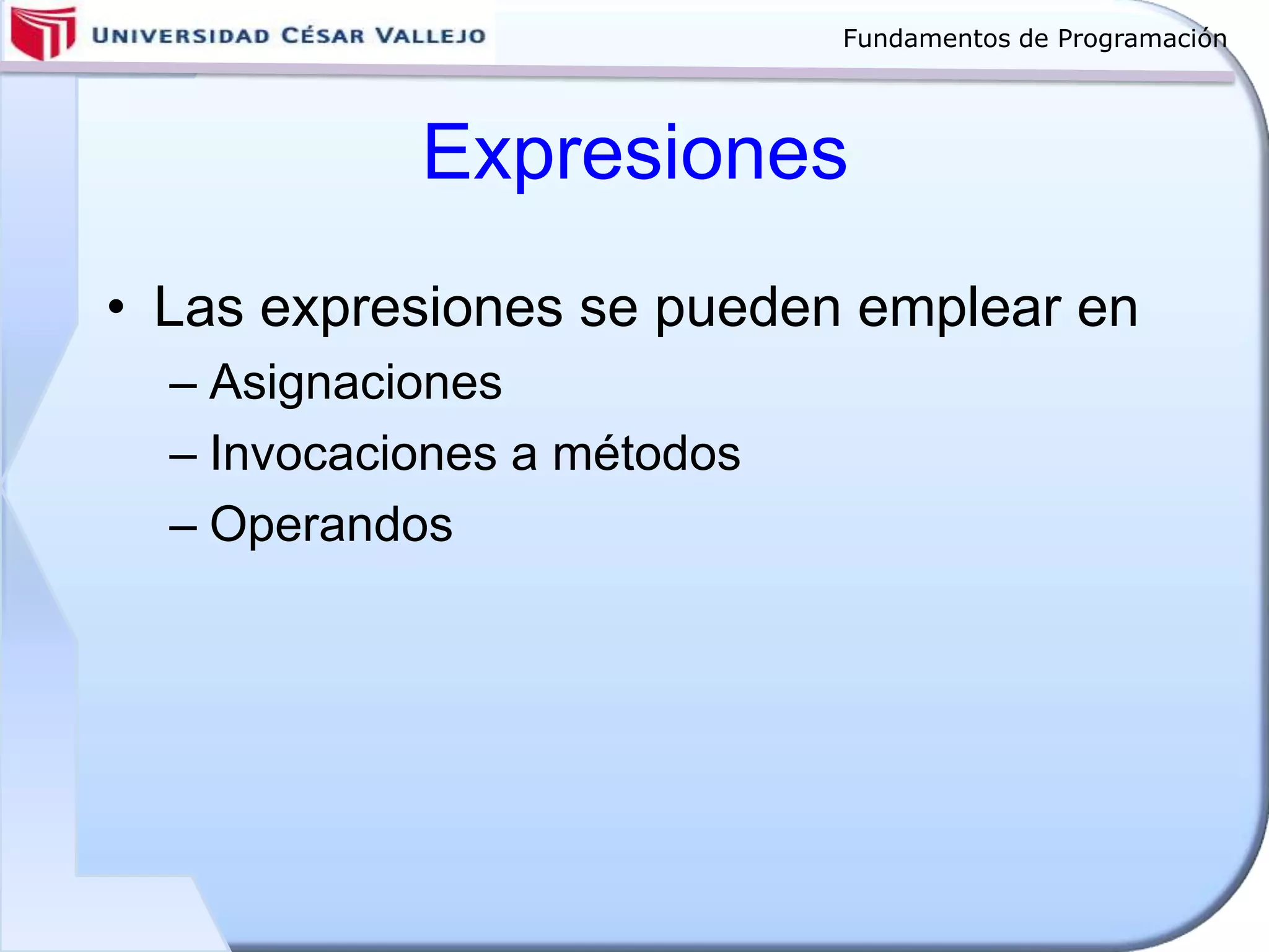 Fundamentos de Programación
Expresiones
• Las expresiones se pueden emplear en
– Asignaciones
– Invocaciones a métodos
– Operandos
 