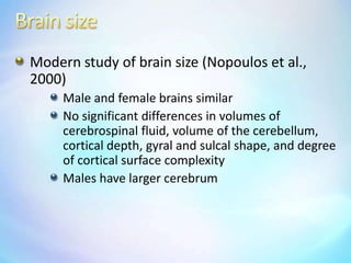 BrainsizeModern study of brain size (Nopoulos et al., 2000)Male and female brains similarNo significant differences in volumes of cerebrospinal fluid, volume of the cerebellum, cortical depth, gyral and sulcal shape, and degree of cortical surface complexity Males have larger cerebrum