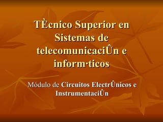Técnico Superior en Sistemas de telecomunicación e informáticos Módulo de  Circuitos Electrónicos e Instrumentación 