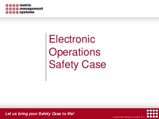 Let us bring your Safety Case to life!
Copyright Matrix Management Systems 2012
Electronic
Operations
Safety Case
 