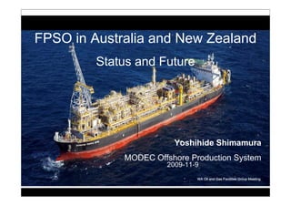FPSO in Australia and New Zealand
         Status and Future




                        Yoshihide Shimamura
             MODEC Offshore Production System
                      2009-11-9
                              WA Oil and Gas Facilities Group Meeting
 