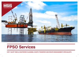 FPSO Services
COT / SLOP TANK & SHUTDOWN CLEANING, WASTE TRANSFER AND WASTE MANAGEMENT SPECIALISTS
 