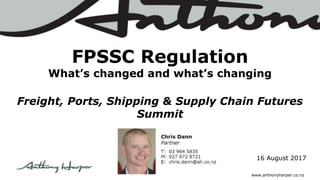 16 August 2017
FPSSC Regulation
What’s changed and what’s changing
Freight, Ports, Shipping & Supply Chain Futures
Summit
www.anthonyharper.co.nz
 