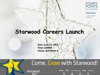 Starwood Careers Launch  Date: June 15, 2011 Time: 2:00PM Venue: Ball Room A 