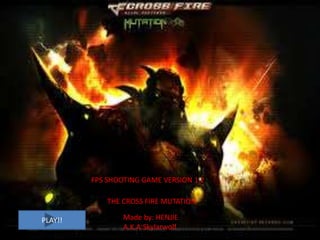 FPS SHOOTING GAME VERSION 1.2
THE CROSS FIRE MUTATION
PLAY!!

Made by: HENJIE
A.K.A:Skylarwolf

 