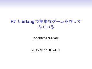 F# と Erlang で簡単なゲームを作って
             みている

       pocketberserker


      2012 年 11 月 24 日
 