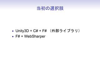当初の選択肢



• Unity3D + C# + F# （外部ライブラリ）
• F# + WebSharper
• Scala + Play 2 + 何か
 