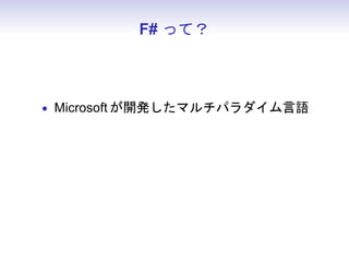 F# って？



• Microsoft が開発したマルチパラダイム言語
• 静的型付け、関数パラダイム主体
 