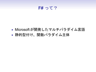 F# って？



• Microsoft が開発したマルチパラダイム言語
• 静的型付け、関数パラダイム主体
• Scala より型推論が強力
 