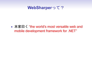 WebSharperって？



• 本家曰く “the world’s most versatile web and
  mobile development framework for .NET”
• F# で書ける
 