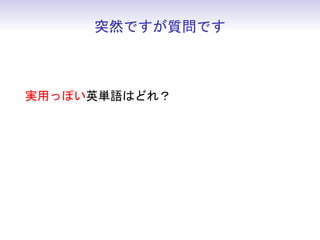突然ですが質問です



実用っぽい英単語はどれ？
 • practical
 