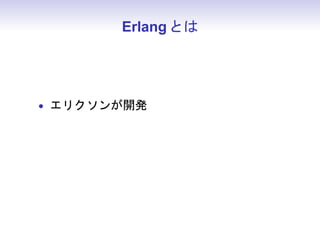 Erlang とは




• エリクソンが開発
• 並行処理指向、関数型 (?)、動的型付け
 
